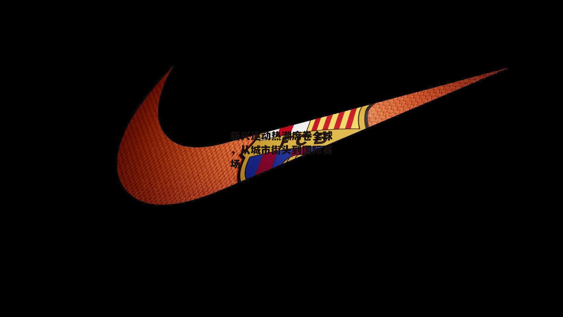 YY易游体育平台-新兴运动热潮席卷全球,从城市街头到国际赛场