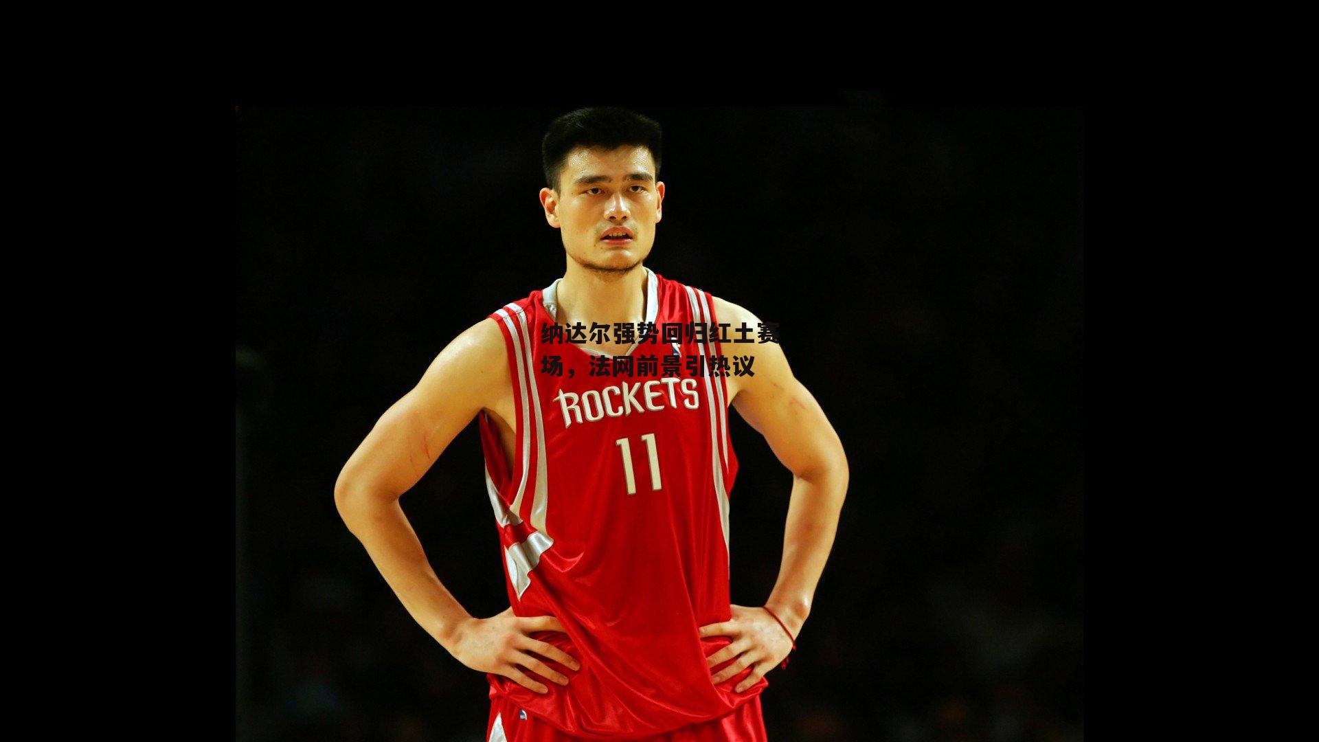 YY易游体育_纳达尔强势回归红土赛场,法网前景引热议