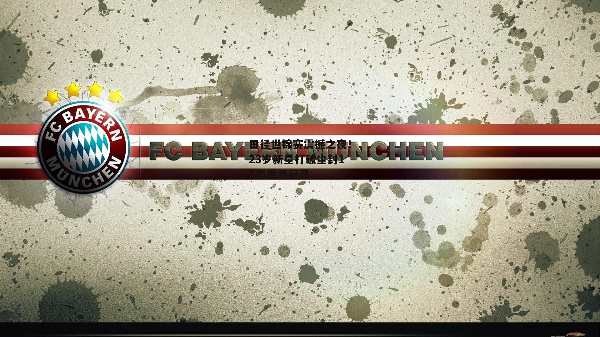 田径世锦赛震撼之夜!23岁新星打破尘封15年世界纪录-YY易游体育官网