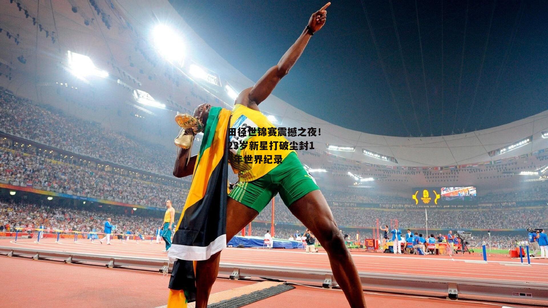 田径世锦赛震撼之夜!23岁新星打破尘封15年世界纪录