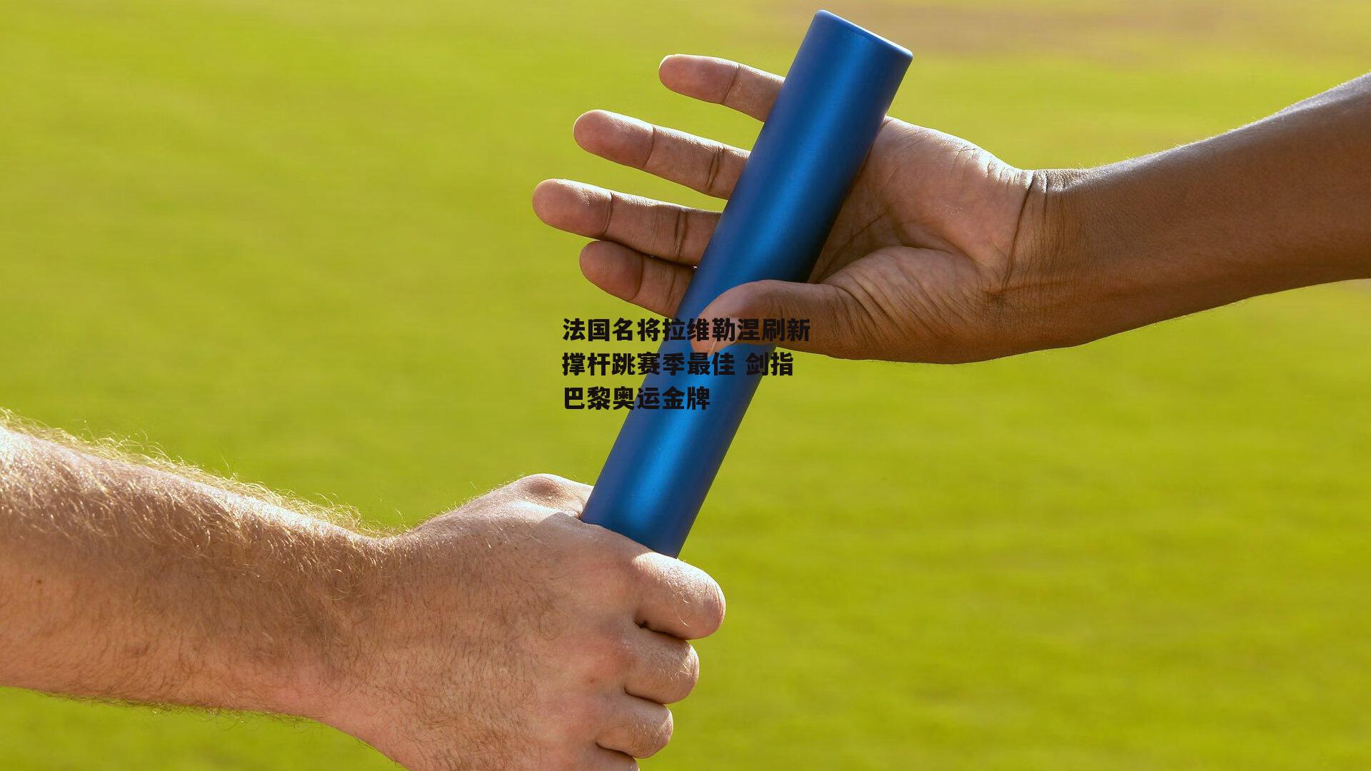 法国名将拉维勒涅刷新撑杆跳赛季最佳 剑指巴黎奥运金牌