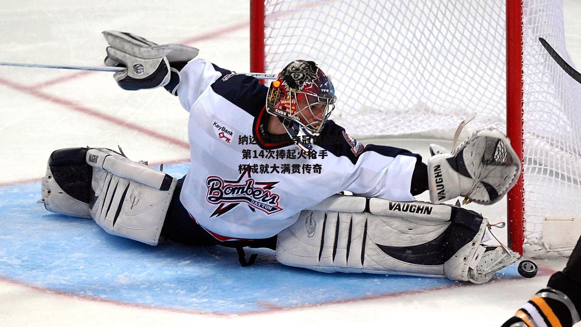 纳达尔法网夺冠创纪录 第14次捧起火枪手杯成就大满贯传奇:YY易游体育官方网站