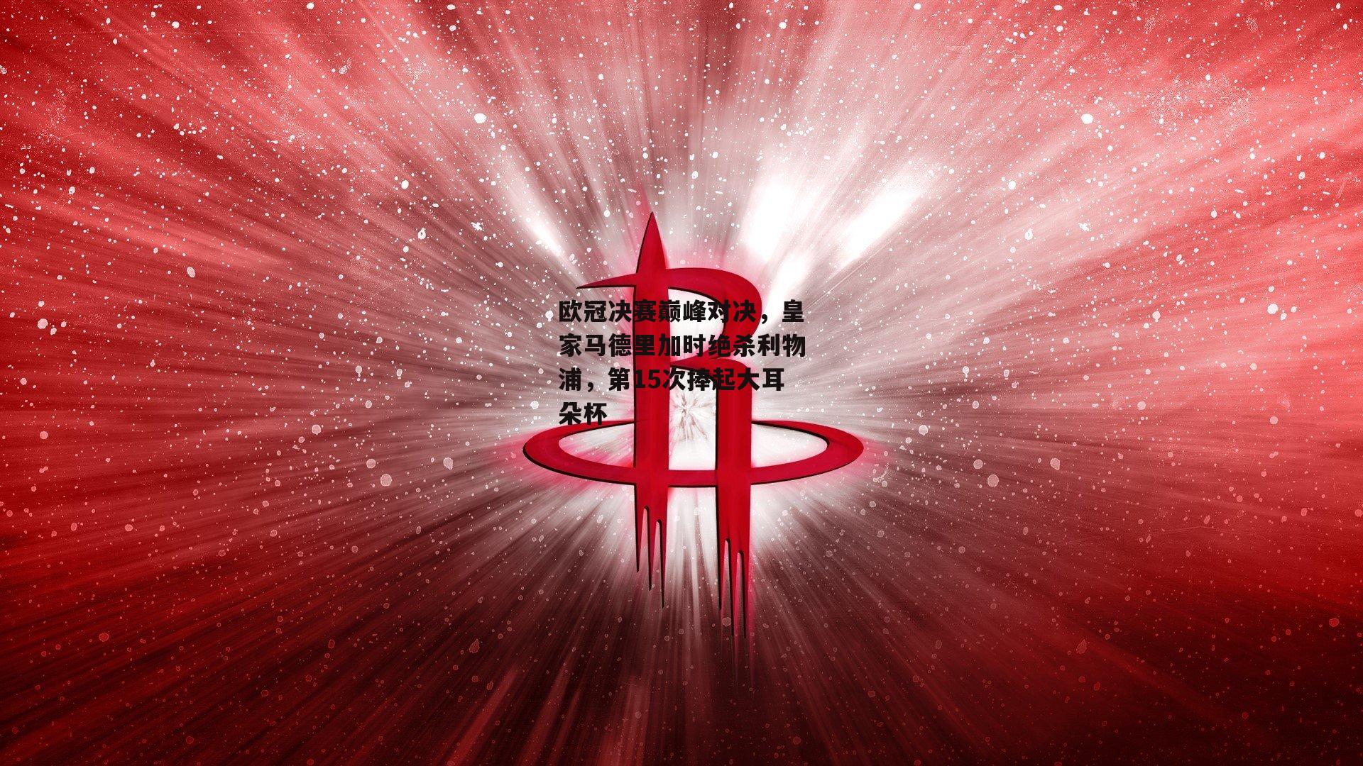 欧冠决赛巅峰对决,皇家马德里加时绝杀利物浦,第15次捧起大耳朵杯:YY易游体育官方网站