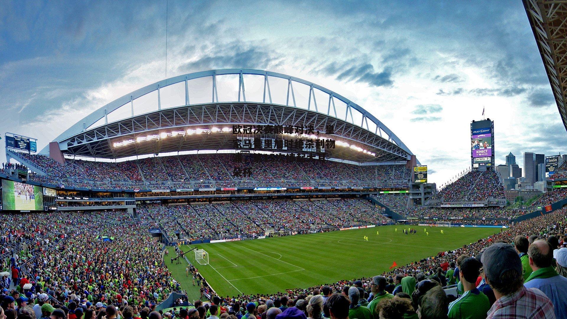 欧冠决赛巅峰对决,皇家马德里加时绝杀利物浦,第15次捧起大耳朵杯