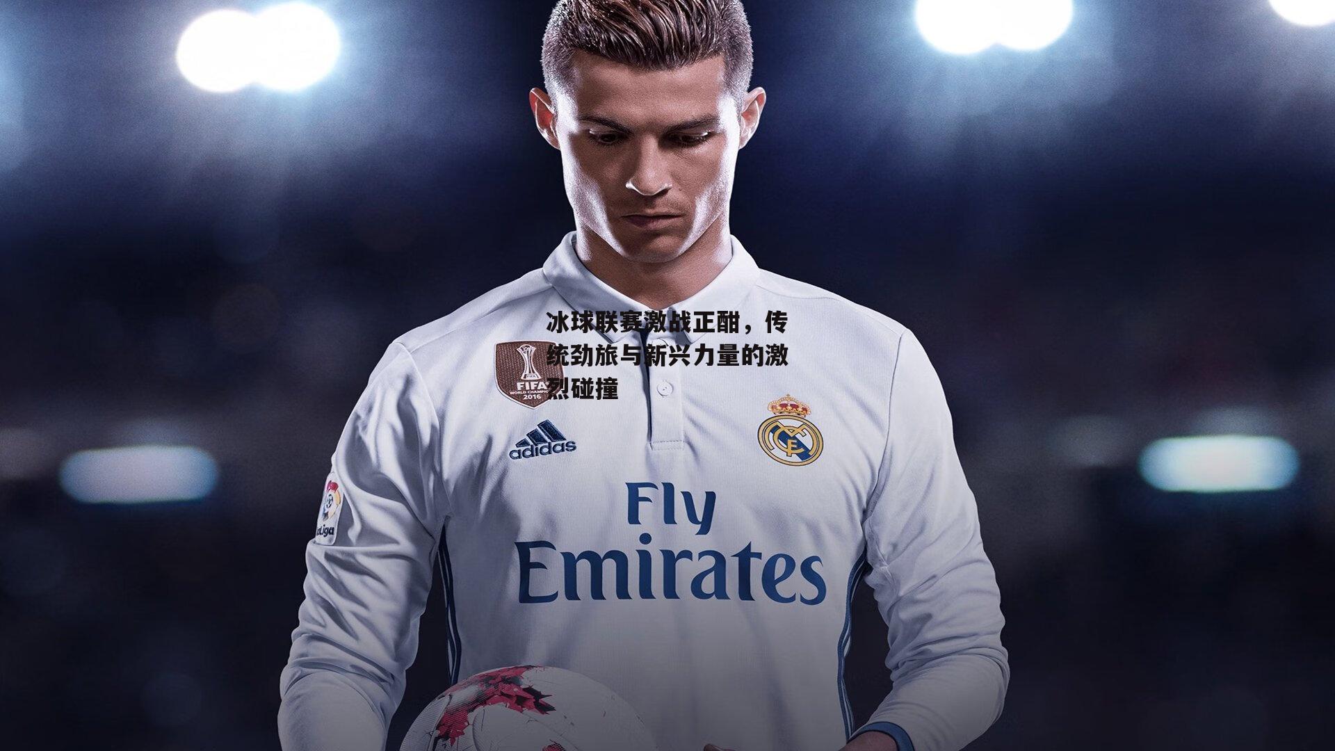 冰球联赛激战正酣,传统劲旅与新兴力量的激烈碰撞